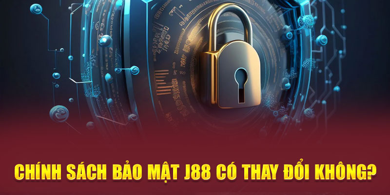 Chính sách bảo mật J88 có thay đổi không?