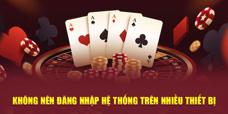 Không nên truy cập hệ thống trên nhiều thiết bị
