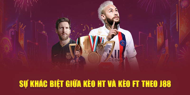 Sự khác biệt giữa kèo HT và kèo FT theo J88