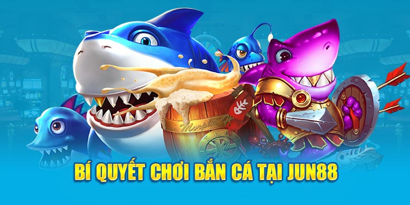 Bí quyết chơi bắn cá tại Jun88