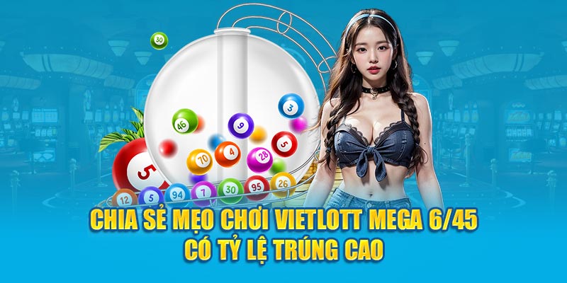 Chia sẻ mẹo chơi Vietlott Mega 6/45 có tỷ lệ trúng cao