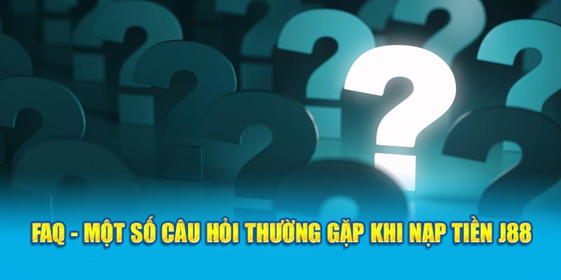 FAQ - Một số câu hỏi thường gặp khi nạp tiền J88