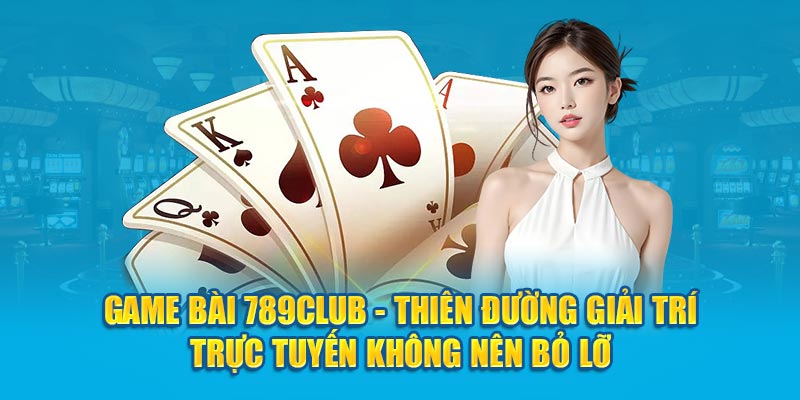 game-bai-789club-thien-duong-giai-tri-truc-tuyen-khong-nen-bo-lo