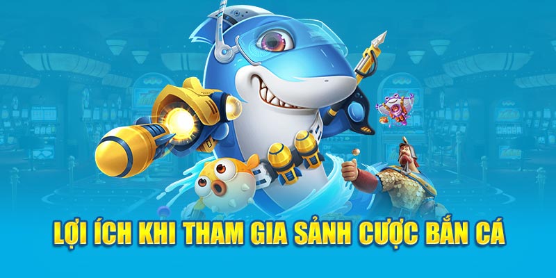 Lợi ích khi tham gia sảnh cược bắn cá