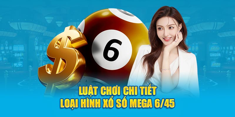 Luật chơi chi tiết loại hình xổ số Mega 6/45