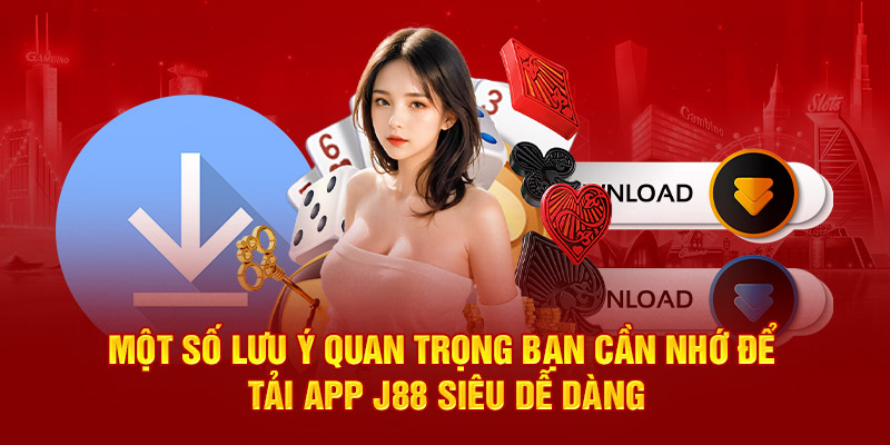 Một số lưu ý quan trọng bạn cần nhớ để tải app J88 siêu dễ dàng