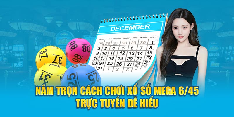 Nắm Trọn Cách Chơi Xổ Số Mega 6/45 Trực Tuyến Dễ Hiểu