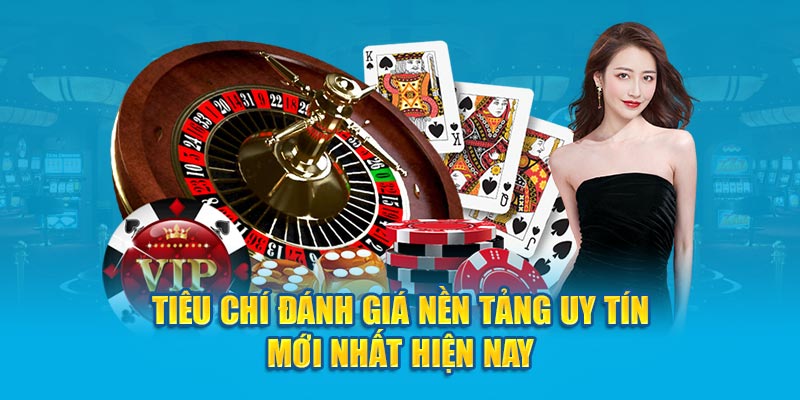 Tiêu chí đánh giá nền tảng uy tín mới nhất hiện nay