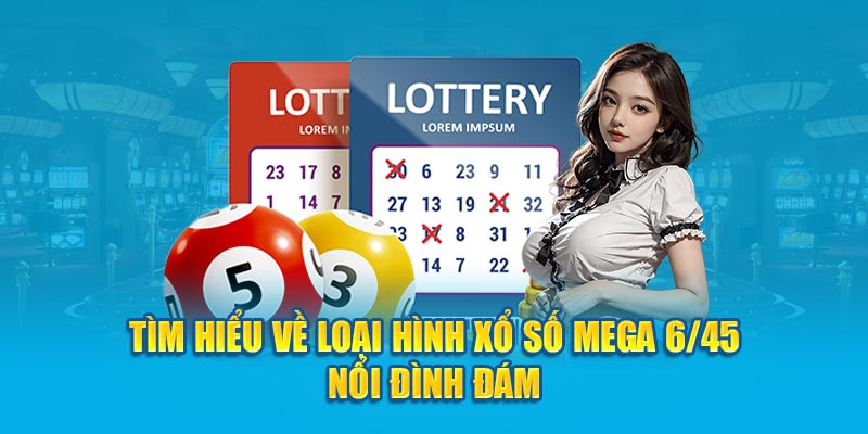 Tìm hiểu về loại hình xổ số Mega 6/45 nổi đình đám
