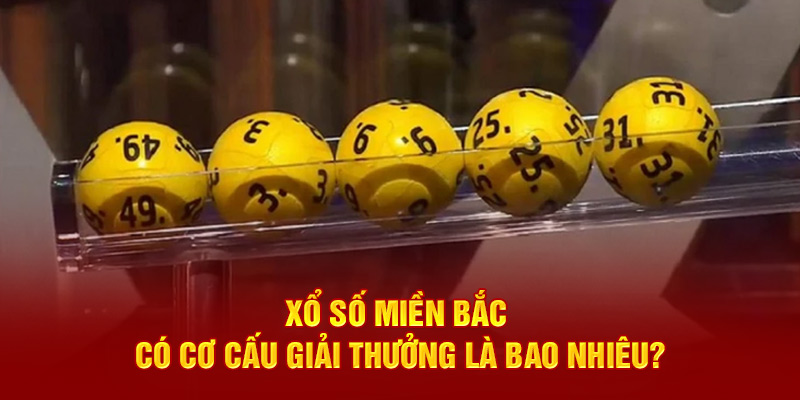 Xổ số miền Bắc có cơ cấu giải thưởng là bao nhiêu?