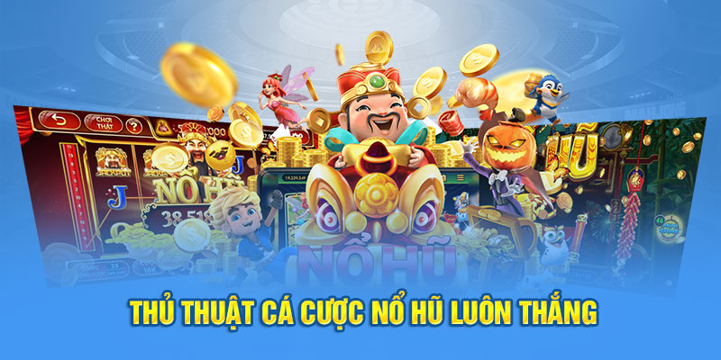 Thủ thuật cá cược nổ hũ luôn thắng