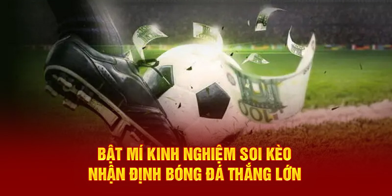 Bật mí kinh nghiệm Soi kèo - Nhận định bóng đá thắng lớn
