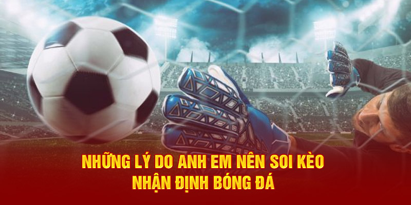 Những lý do anh em nên Soi kèo - Nhận định bóng đá